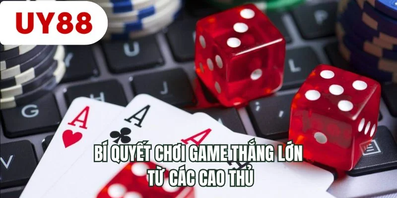 Bí quyết chơi game thắng lớn từ các cao thủ 