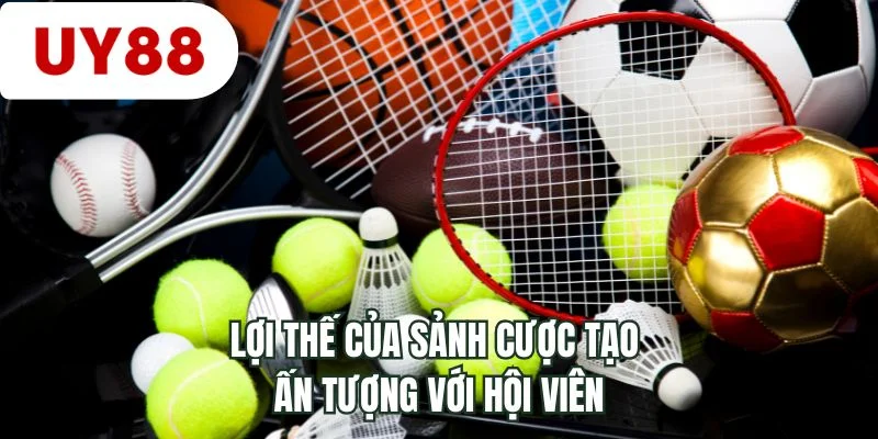 Lợi thế của sảnh cược tạo ấn tượng với hội viên 
